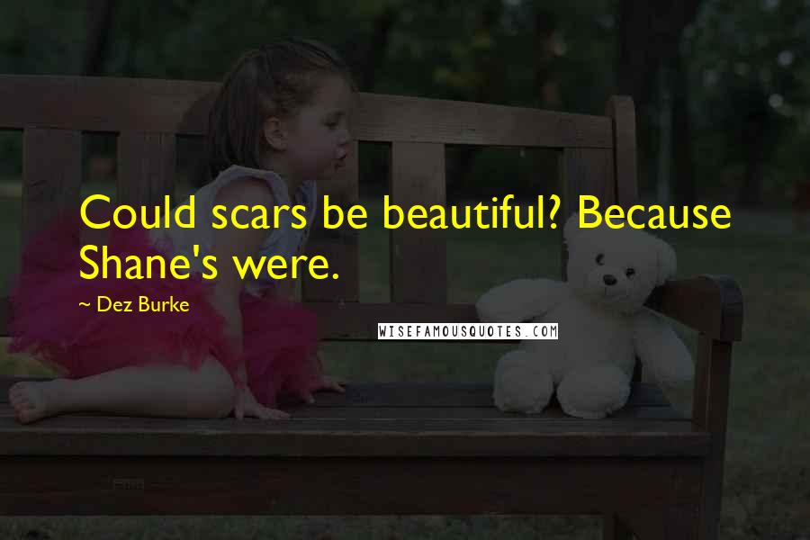 Dez Burke Quotes: Could scars be beautiful? Because Shane's were.