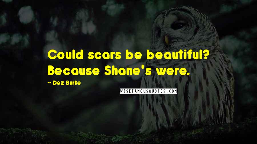 Dez Burke Quotes: Could scars be beautiful? Because Shane's were.