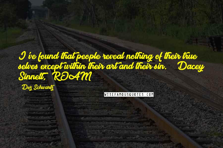 Dez Schwartz Quotes: I've found that people reveal nothing of their true selves except within their art and their sin." ~ Dacey Sinnett, 'ROAM