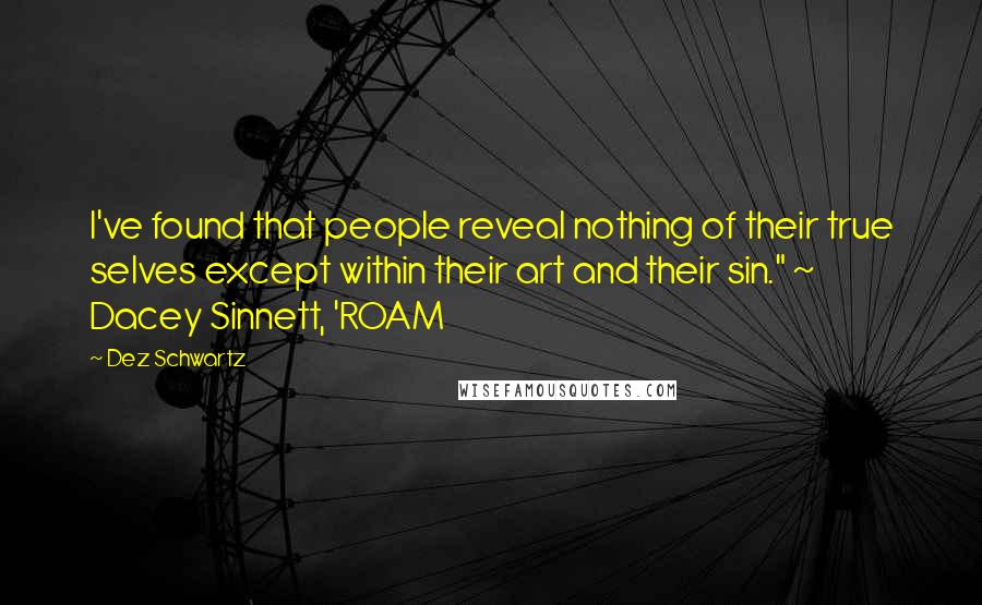 Dez Schwartz Quotes: I've found that people reveal nothing of their true selves except within their art and their sin." ~ Dacey Sinnett, 'ROAM