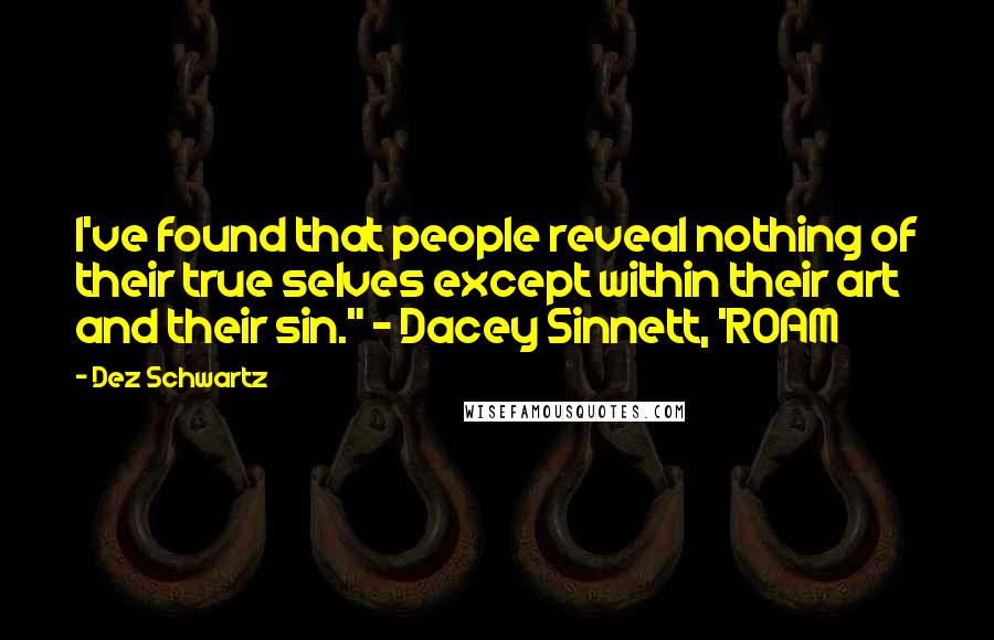 Dez Schwartz Quotes: I've found that people reveal nothing of their true selves except within their art and their sin." ~ Dacey Sinnett, 'ROAM