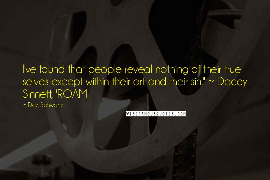 Dez Schwartz Quotes: I've found that people reveal nothing of their true selves except within their art and their sin." ~ Dacey Sinnett, 'ROAM
