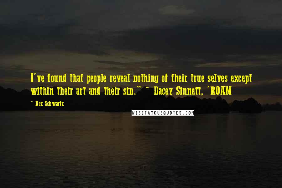 Dez Schwartz Quotes: I've found that people reveal nothing of their true selves except within their art and their sin." ~ Dacey Sinnett, 'ROAM