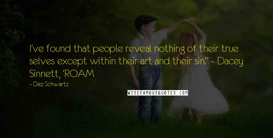 Dez Schwartz Quotes: I've found that people reveal nothing of their true selves except within their art and their sin." ~ Dacey Sinnett, 'ROAM
