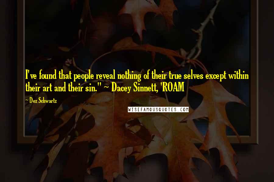 Dez Schwartz Quotes: I've found that people reveal nothing of their true selves except within their art and their sin." ~ Dacey Sinnett, 'ROAM