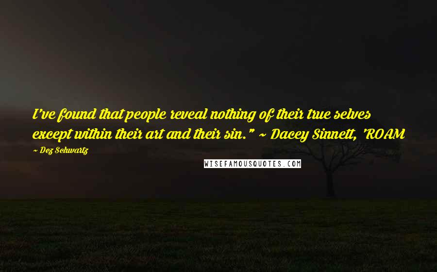 Dez Schwartz Quotes: I've found that people reveal nothing of their true selves except within their art and their sin." ~ Dacey Sinnett, 'ROAM