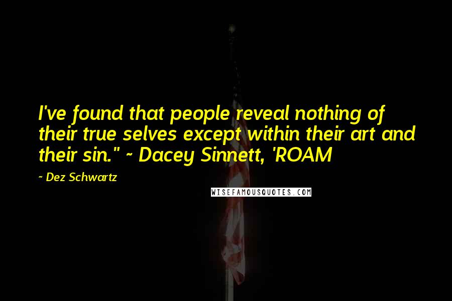 Dez Schwartz Quotes: I've found that people reveal nothing of their true selves except within their art and their sin." ~ Dacey Sinnett, 'ROAM