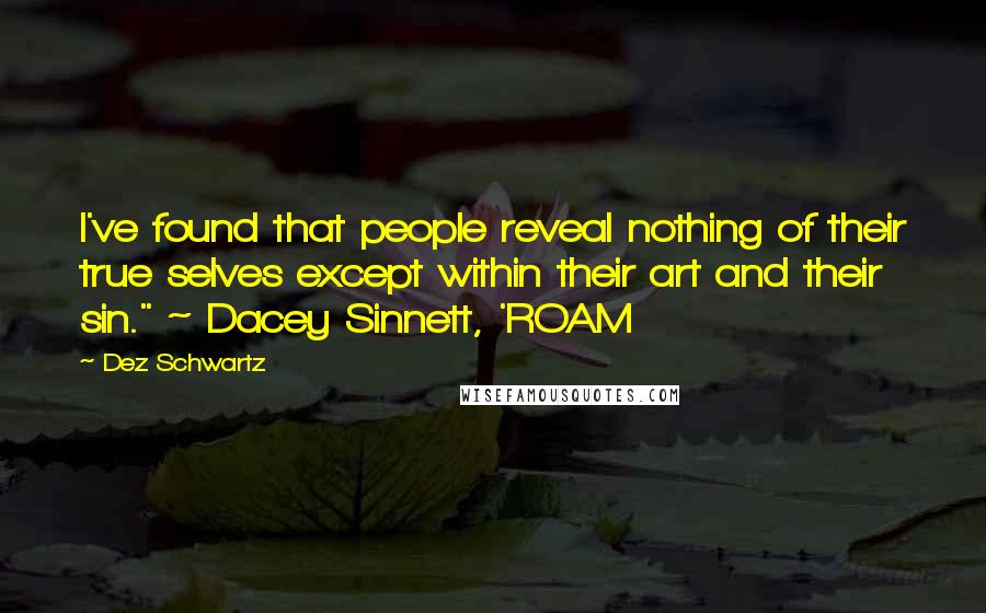 Dez Schwartz Quotes: I've found that people reveal nothing of their true selves except within their art and their sin." ~ Dacey Sinnett, 'ROAM