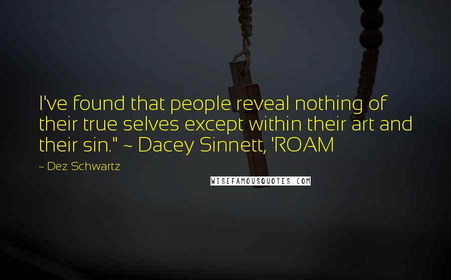 Dez Schwartz Quotes: I've found that people reveal nothing of their true selves except within their art and their sin." ~ Dacey Sinnett, 'ROAM