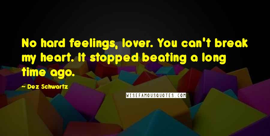 Dez Schwartz Quotes: No hard feelings, lover. You can't break my heart. It stopped beating a long time ago.