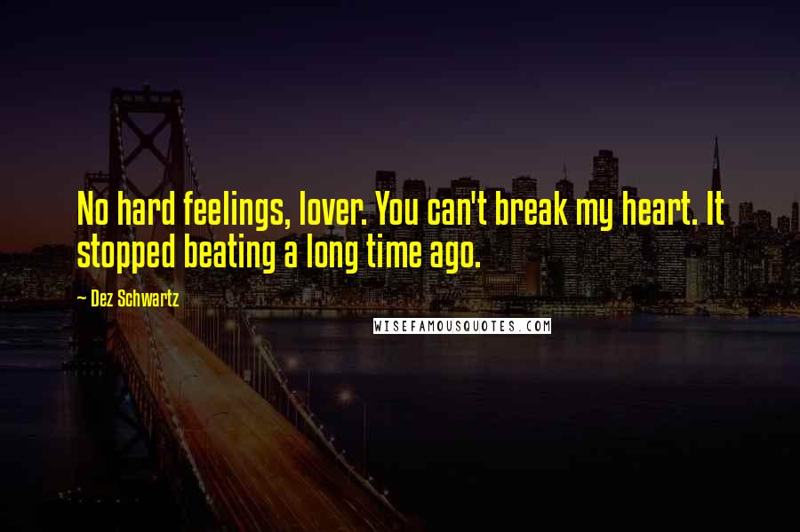 Dez Schwartz Quotes: No hard feelings, lover. You can't break my heart. It stopped beating a long time ago.