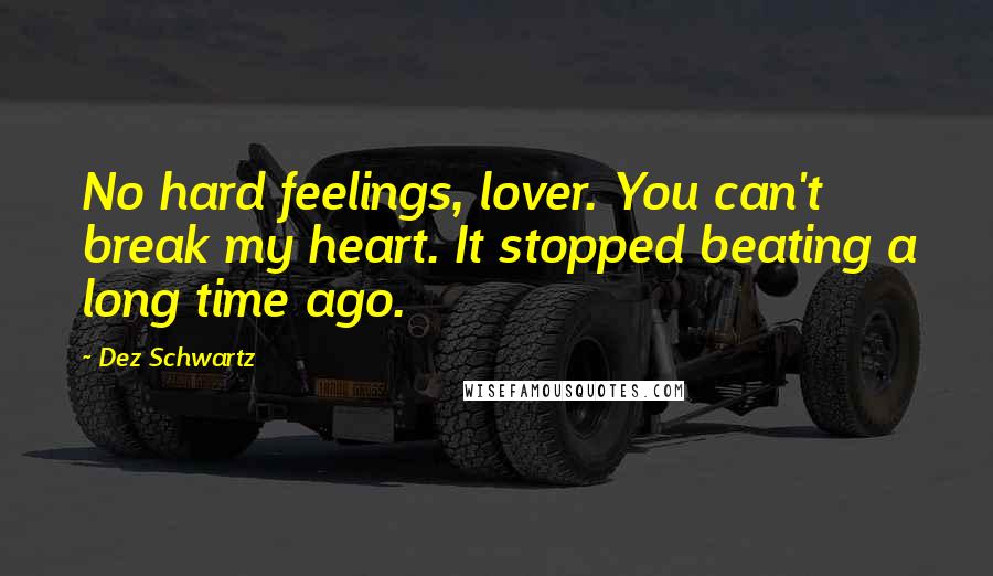 Dez Schwartz Quotes: No hard feelings, lover. You can't break my heart. It stopped beating a long time ago.