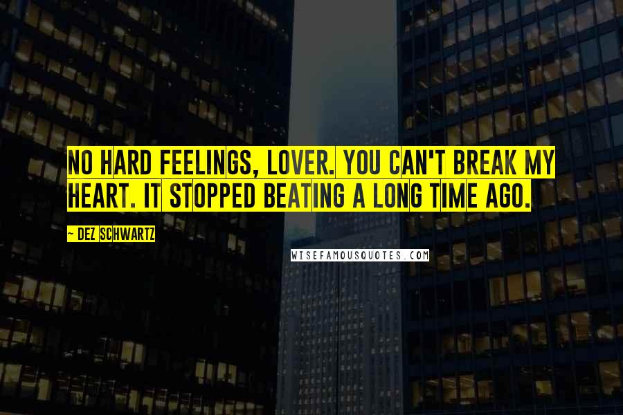 Dez Schwartz Quotes: No hard feelings, lover. You can't break my heart. It stopped beating a long time ago.