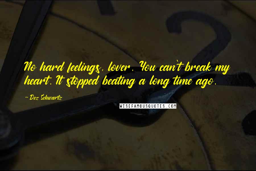 Dez Schwartz Quotes: No hard feelings, lover. You can't break my heart. It stopped beating a long time ago.