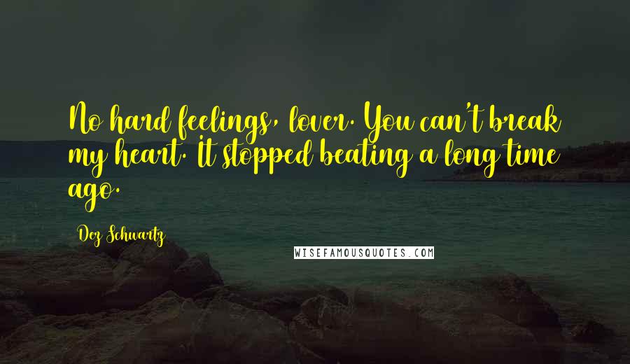 Dez Schwartz Quotes: No hard feelings, lover. You can't break my heart. It stopped beating a long time ago.