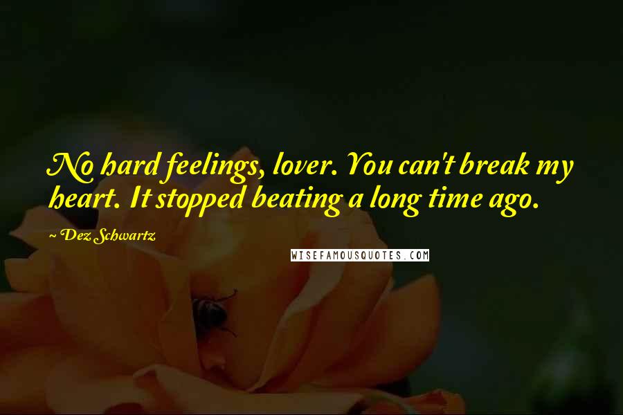 Dez Schwartz Quotes: No hard feelings, lover. You can't break my heart. It stopped beating a long time ago.