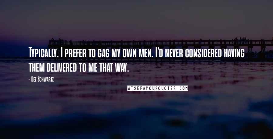 Dez Schwartz Quotes: Typically, I prefer to gag my own men. I'd never considered having them delivered to me that way.