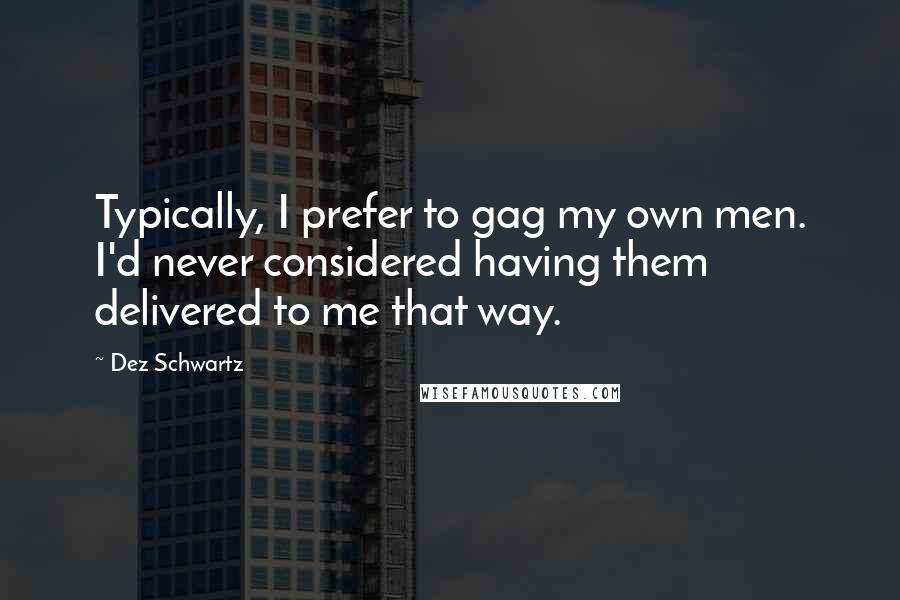 Dez Schwartz Quotes: Typically, I prefer to gag my own men. I'd never considered having them delivered to me that way.
