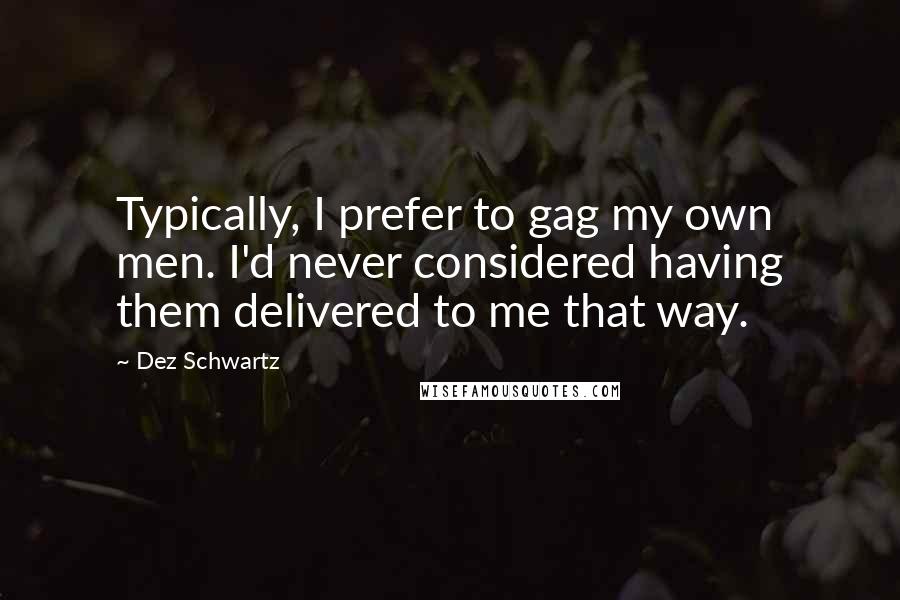 Dez Schwartz Quotes: Typically, I prefer to gag my own men. I'd never considered having them delivered to me that way.