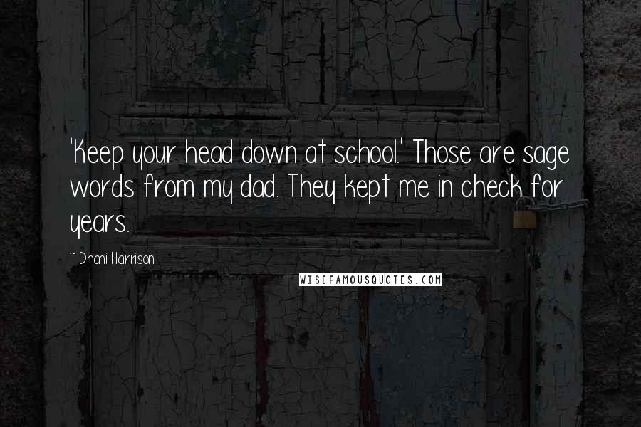 Dhani Harrison Quotes: 'Keep your head down at school.' Those are sage words from my dad. They kept me in check for years.