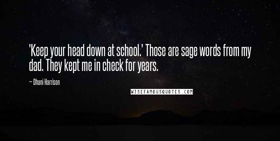 Dhani Harrison Quotes: 'Keep your head down at school.' Those are sage words from my dad. They kept me in check for years.