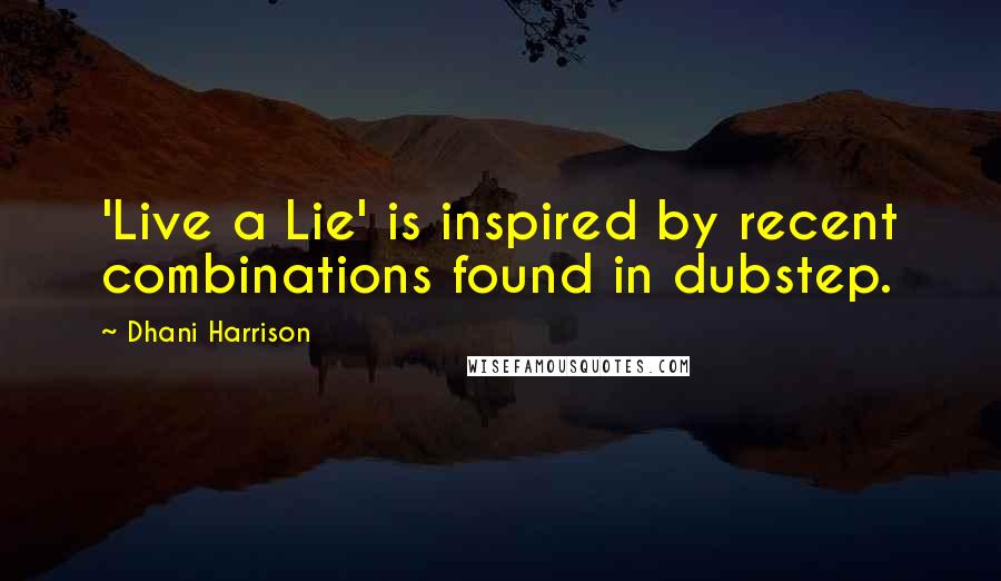 Dhani Harrison Quotes: 'Live a Lie' is inspired by recent combinations found in dubstep.