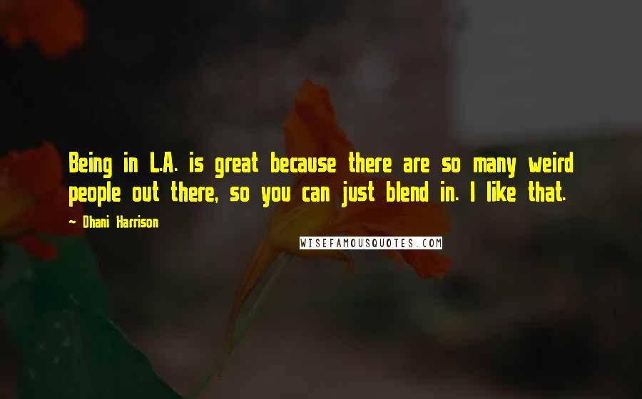 Dhani Harrison Quotes: Being in L.A. is great because there are so many weird people out there, so you can just blend in. I like that.