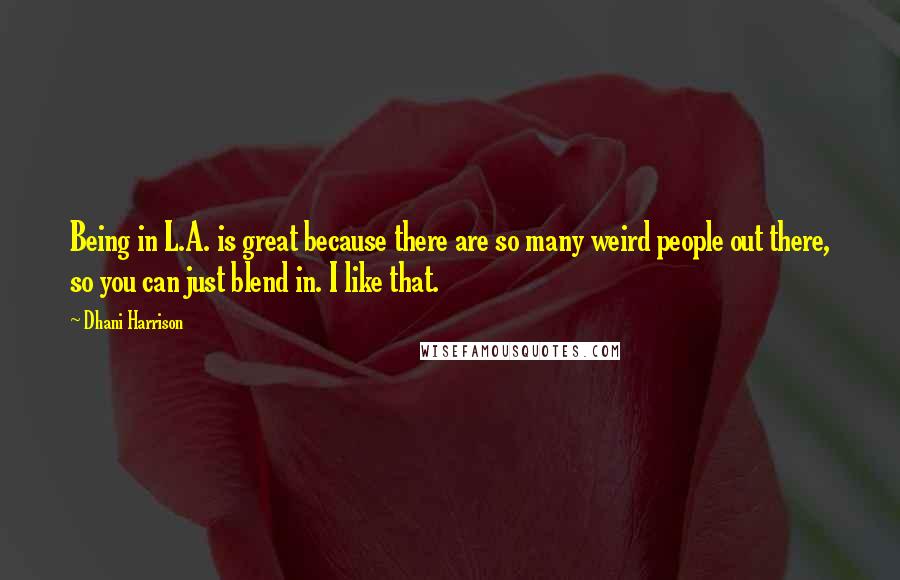 Dhani Harrison Quotes: Being in L.A. is great because there are so many weird people out there, so you can just blend in. I like that.