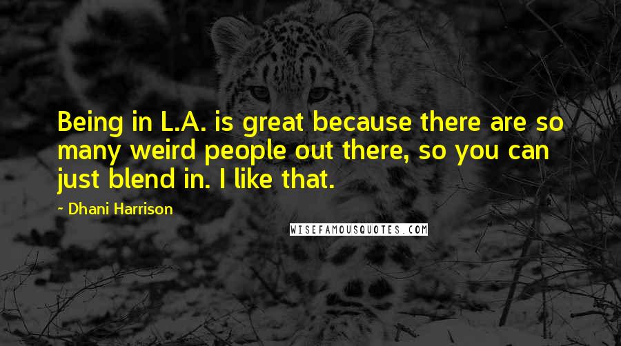 Dhani Harrison Quotes: Being in L.A. is great because there are so many weird people out there, so you can just blend in. I like that.