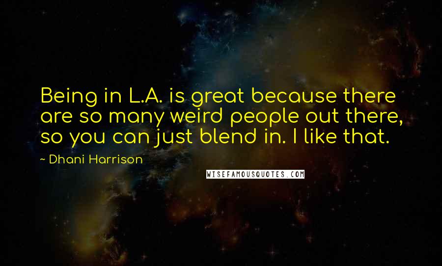 Dhani Harrison Quotes: Being in L.A. is great because there are so many weird people out there, so you can just blend in. I like that.