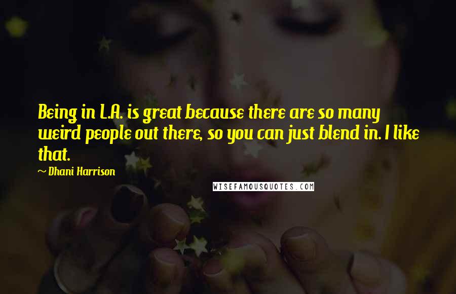Dhani Harrison Quotes: Being in L.A. is great because there are so many weird people out there, so you can just blend in. I like that.
