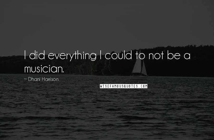 Dhani Harrison Quotes: I did everything I could to not be a musician.