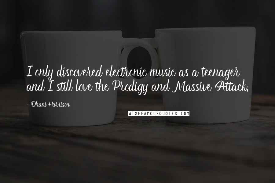 Dhani Harrison Quotes: I only discovered electronic music as a teenager and I still love the Prodigy and Massive Attack.