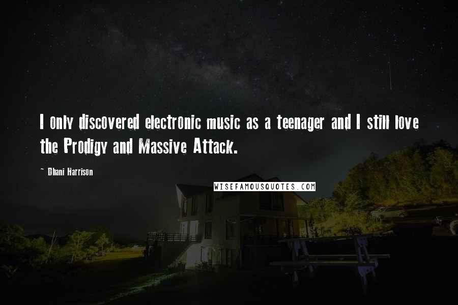 Dhani Harrison Quotes: I only discovered electronic music as a teenager and I still love the Prodigy and Massive Attack.