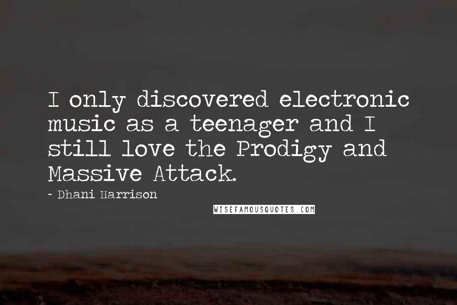 Dhani Harrison Quotes: I only discovered electronic music as a teenager and I still love the Prodigy and Massive Attack.