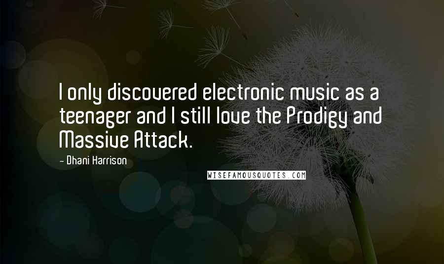 Dhani Harrison Quotes: I only discovered electronic music as a teenager and I still love the Prodigy and Massive Attack.
