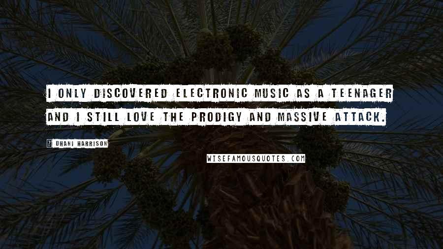 Dhani Harrison Quotes: I only discovered electronic music as a teenager and I still love the Prodigy and Massive Attack.