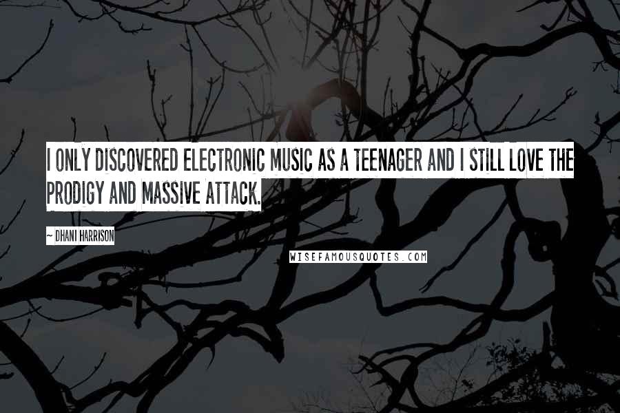 Dhani Harrison Quotes: I only discovered electronic music as a teenager and I still love the Prodigy and Massive Attack.