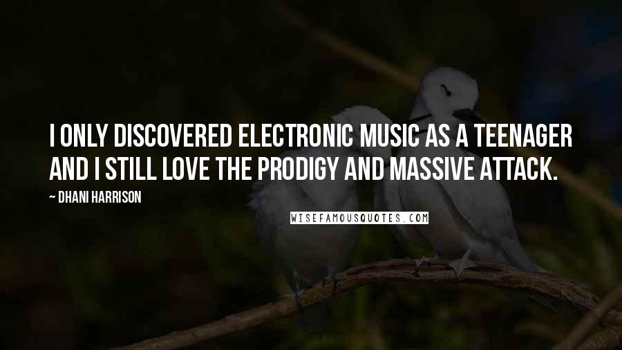 Dhani Harrison Quotes: I only discovered electronic music as a teenager and I still love the Prodigy and Massive Attack.