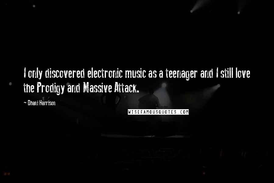 Dhani Harrison Quotes: I only discovered electronic music as a teenager and I still love the Prodigy and Massive Attack.