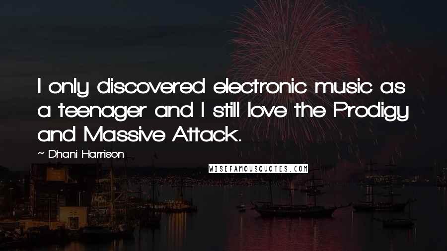 Dhani Harrison Quotes: I only discovered electronic music as a teenager and I still love the Prodigy and Massive Attack.