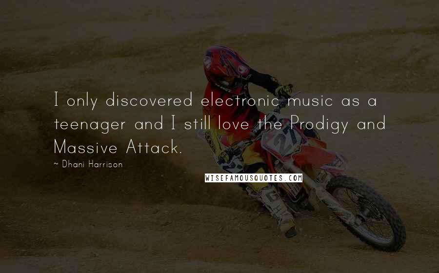 Dhani Harrison Quotes: I only discovered electronic music as a teenager and I still love the Prodigy and Massive Attack.