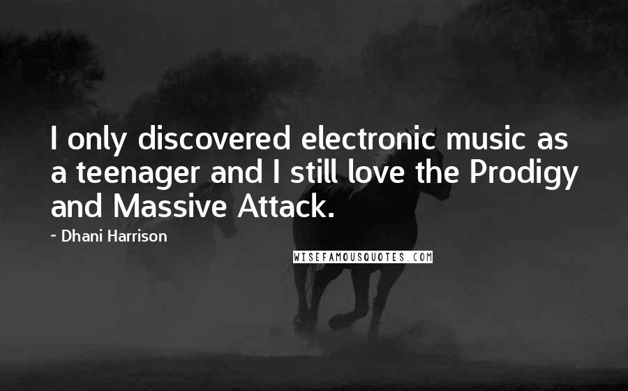 Dhani Harrison Quotes: I only discovered electronic music as a teenager and I still love the Prodigy and Massive Attack.