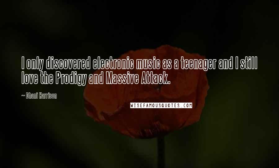 Dhani Harrison Quotes: I only discovered electronic music as a teenager and I still love the Prodigy and Massive Attack.