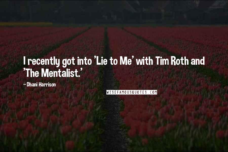 Dhani Harrison Quotes: I recently got into 'Lie to Me' with Tim Roth and 'The Mentalist.'