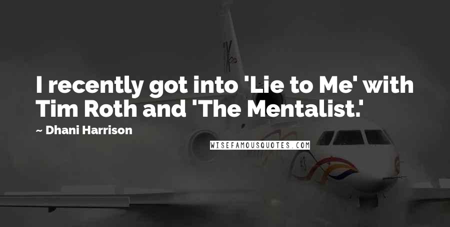 Dhani Harrison Quotes: I recently got into 'Lie to Me' with Tim Roth and 'The Mentalist.'