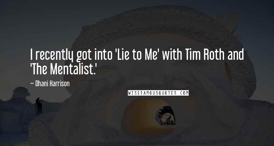 Dhani Harrison Quotes: I recently got into 'Lie to Me' with Tim Roth and 'The Mentalist.'