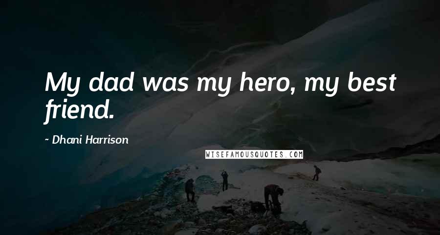 Dhani Harrison Quotes: My dad was my hero, my best friend.