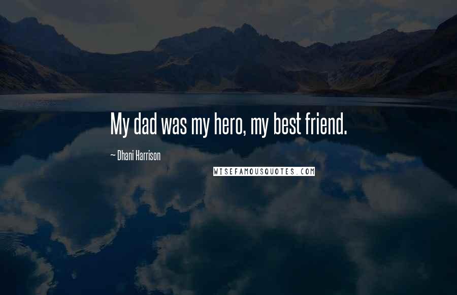 Dhani Harrison Quotes: My dad was my hero, my best friend.