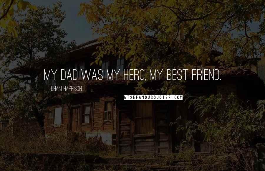 Dhani Harrison Quotes: My dad was my hero, my best friend.